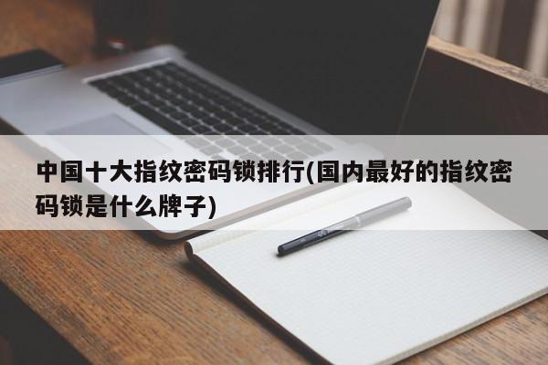 中国十大指纹密码锁排行(国内最好的指纹密码锁是什么牌子) 第1张