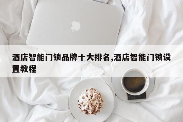 酒店智能门锁品牌十大排名,酒店智能门锁设置教程 第1张