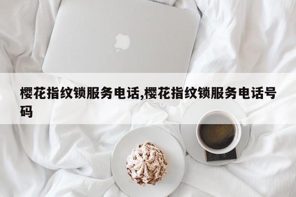 樱花指纹锁服务电话,樱花指纹锁服务电话号码