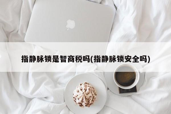指静脉锁是智商税吗(指静脉锁安全吗)