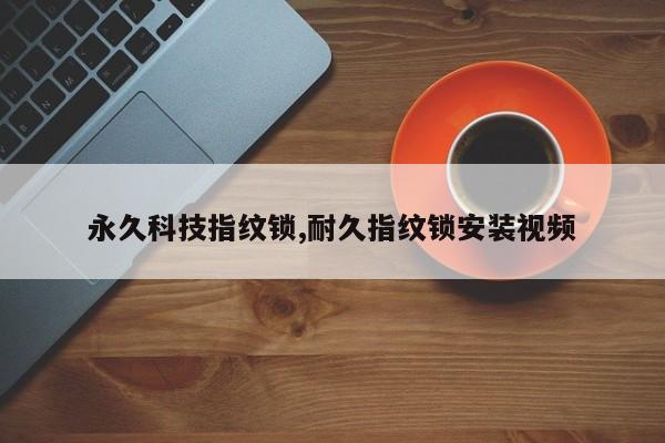 永久科技指纹锁,耐久指纹锁安装视频 第1张