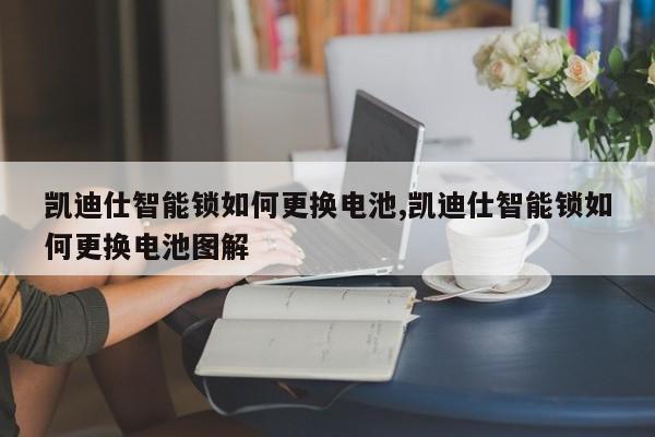 凯迪仕智能锁如何更换电池,凯迪仕智能锁如何更换电池图解