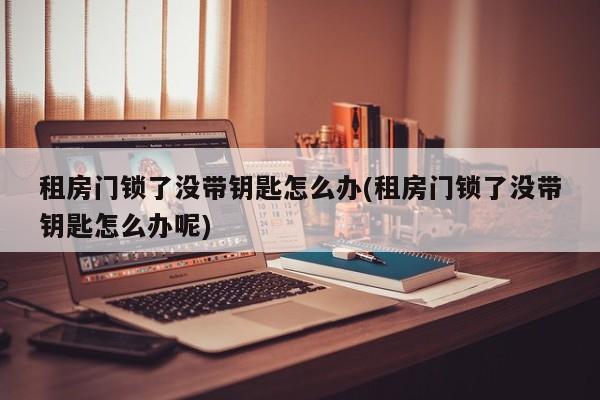 租房门锁了没带钥匙怎么办(租房门锁了没带钥匙怎么办呢)