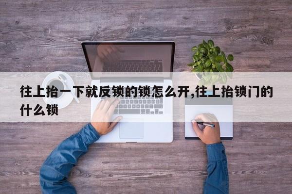 往上抬一下就反锁的锁怎么开,往上抬锁门的什么锁 第1张