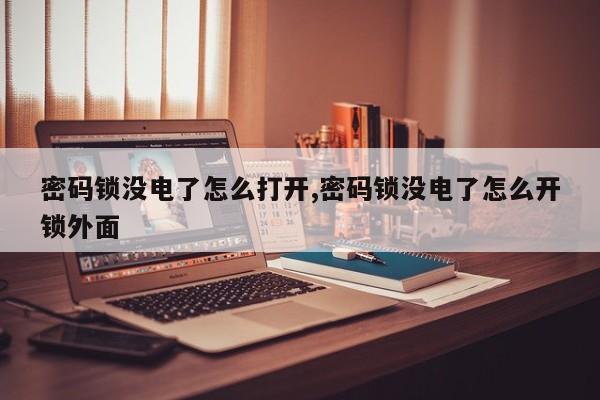 密码锁没电了怎么打开,密码锁没电了怎么开锁外面