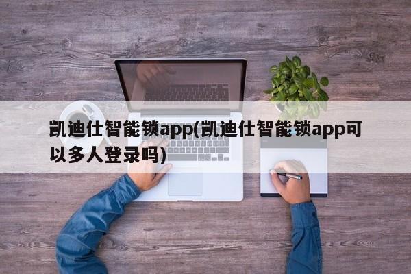 凯迪仕智能锁app(凯迪仕智能锁app可以多人登录吗)
