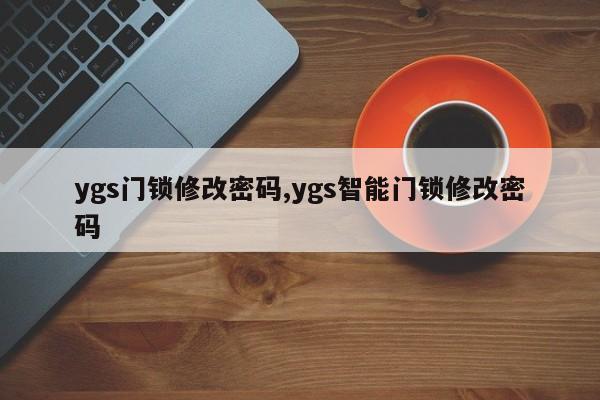 ygs门锁修改密码,ygs智能门锁修改密码