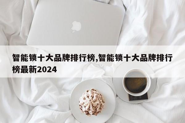 智能锁十大品牌排行榜,智能锁十大品牌排行榜最新2024