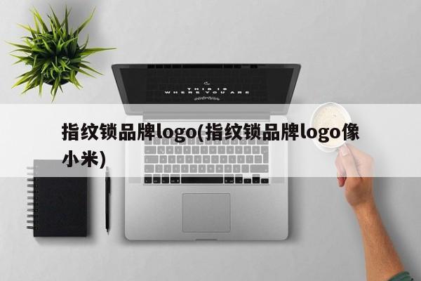 指纹锁品牌logo(指纹锁品牌logo像小米)