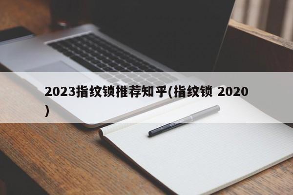 2023指纹锁推荐知乎(指纹锁 2020)