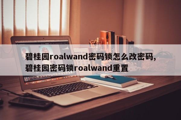碧桂园roalwand密码锁怎么改密码,碧桂园密码锁roalwand重置 第1张