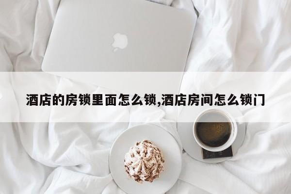 酒店的房锁里面怎么锁,酒店房间怎么锁门 第1张