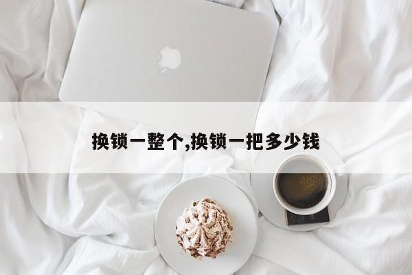 换锁一整个,换锁一把多少钱