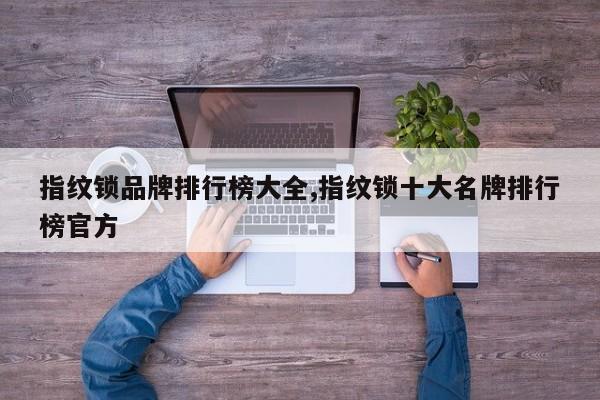 指纹锁品牌排行榜大全,指纹锁十大名牌排行榜官方
