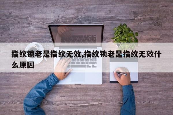 指纹锁老是指纹无效,指纹锁老是指纹无效什么原因 第1张