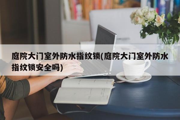 庭院大门室外防水指纹锁(庭院大门室外防水指纹锁安全吗) 第1张