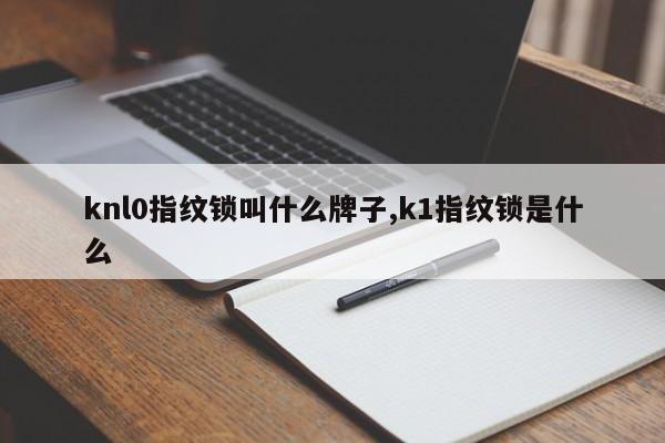 knl0指纹锁叫什么牌子,k1指纹锁是什么