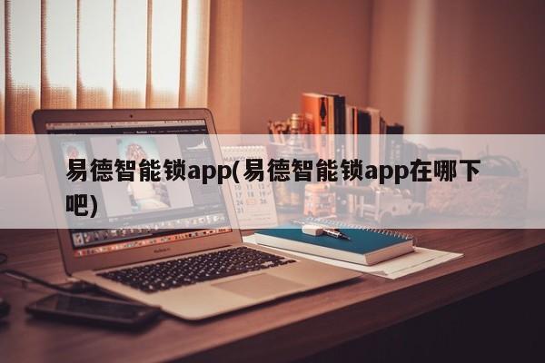 易德智能锁app(易德智能锁app在哪下吧)