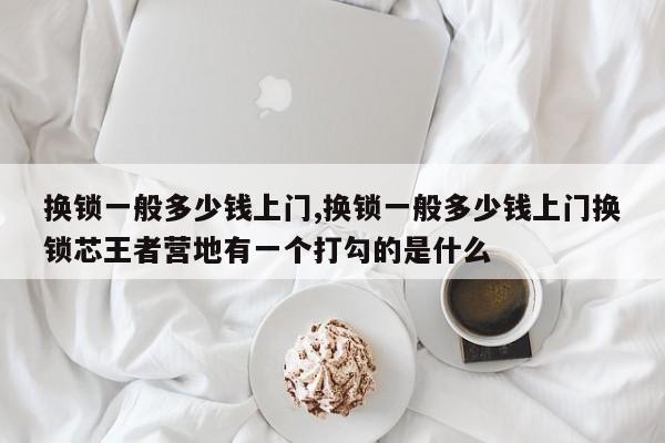 换锁一般多少钱上门,换锁一般多少钱上门换锁芯王者营地有一个打勾的是什么