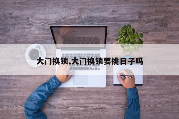 大门换锁,大门换锁要挑日子吗