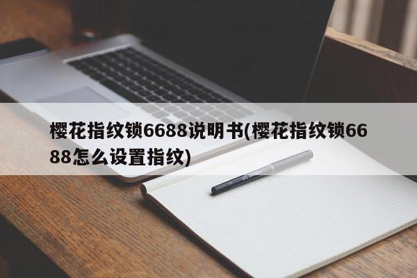 樱花指纹锁6688说明书(樱花指纹锁6688怎么设置指纹)