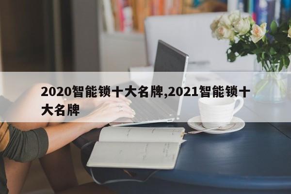 2020智能锁十大名牌,2021智能锁十大名牌