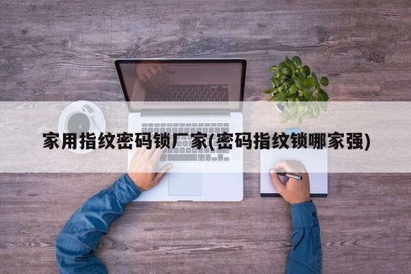 家用指纹密码锁厂家(密码指纹锁哪家强)