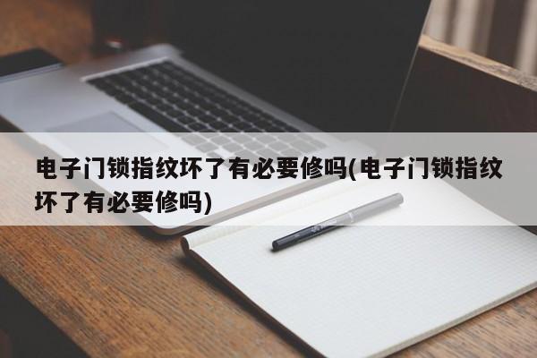 电子门锁指纹坏了有必要修吗(电子门锁指纹坏了有必要修吗)