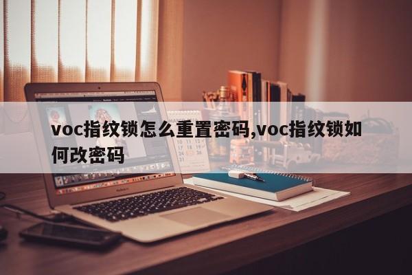 voc指纹锁怎么重置密码,voc指纹锁如何改密码