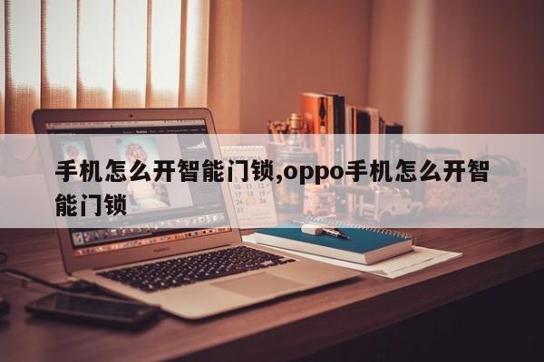 手机怎么开智能门锁,oppo手机怎么开智能门锁