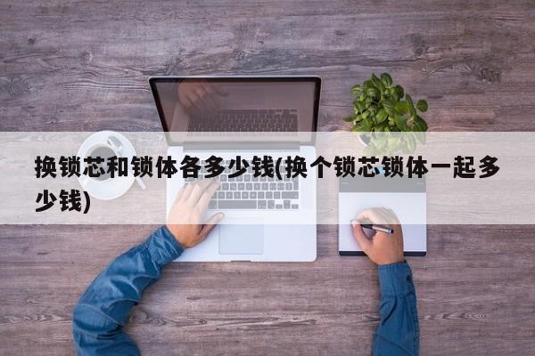 换锁芯和锁体各多少钱(换个锁芯锁体一起多少钱) 第1张