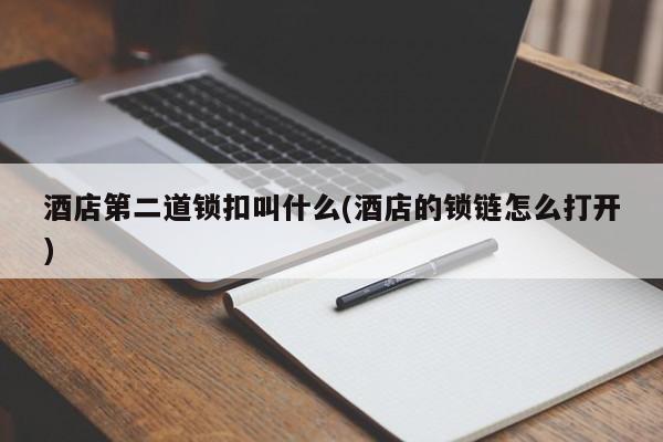 酒店第二道锁扣叫什么(酒店的锁链怎么打开)