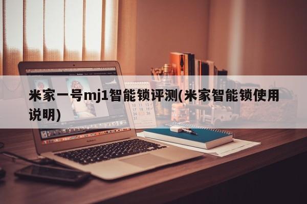 米家一号mj1智能锁评测(米家智能锁使用说明)