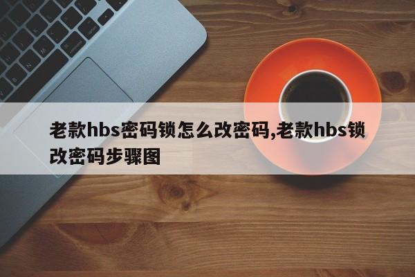 老款hbs密码锁怎么改密码,老款hbs锁改密码步骤图 第1张