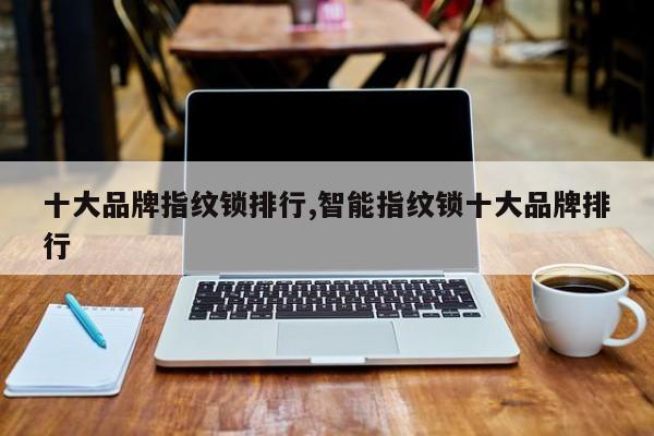 十大品牌指纹锁排行,智能指纹锁十大品牌排行