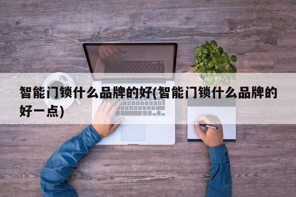 智能门锁什么品牌的好(智能门锁什么品牌的好一点)